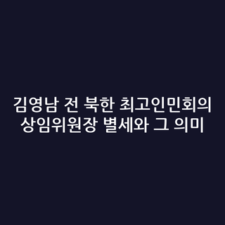 김영남 전 북한 최고인민회의 상임위원장 별세와 그 의미