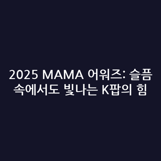2025 MAMA 어워즈: 슬픔 속에서도 빛나는 K팝의 힘