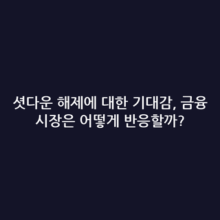 셧다운 해제에 대한 기대감, 금융 시장은 어떻게 반응할까?