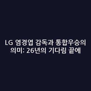 LG 염경엽 감독과 통합우승의 의미: 26년의 기다림 끝에