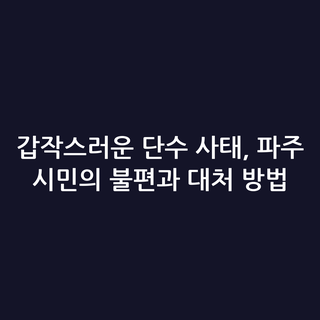 갑작스러운 단수 사태, 파주 시민의 불편과 대처 방법