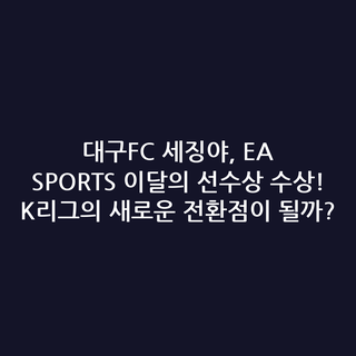 대구FC 세징야, EA SPORTS 이달의 선수상 수상! K리그의 새로운 전환점이 될까?