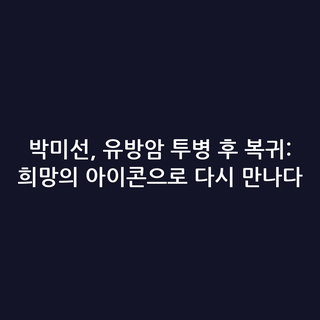 박미선, 유방암 투병 후 복귀: 희망의 아이콘으로 다시 만나다