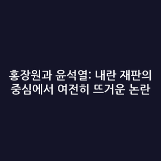 홍장원과 윤석열: 내란 재판의 중심에서 여전히 뜨거운 논란