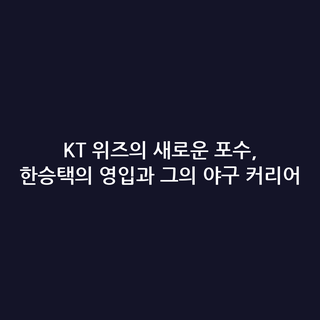 KT 위즈의 새로운 포수, 한승택의 영입과 그의 야구 커리어