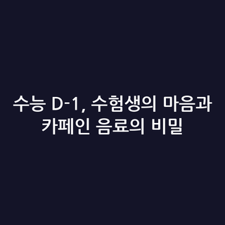 수능 D-1, 수험생의 마음과 카페인 음료의 비밀