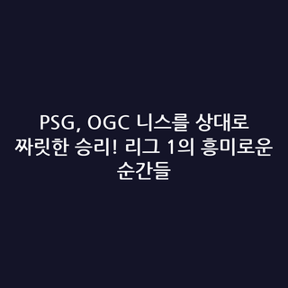 PSG, OGC 니스를 상대로 짜릿한 승리! 리그 1의 흥미로운 순간들