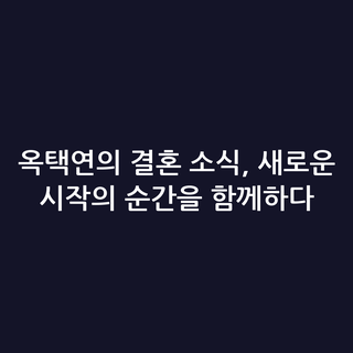옥택연의 결혼 소식, 새로운 시작의 순간을 함께하다