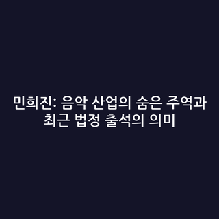 민희진: 음악 산업의 숨은 주역과 최근 법정 출석의 의미