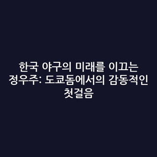 한국 야구의 미래를 이끄는 정우주: 도쿄돔에서의 감동적인 첫걸음