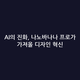 AI의 진화, 나노바나나 프로가 가져올 디자인 혁신