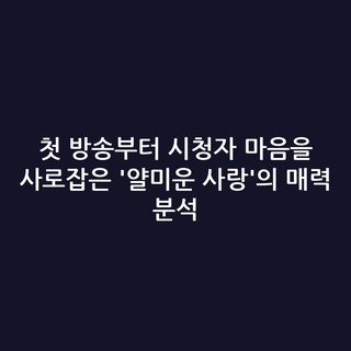 첫 방송부터 시청자 마음을 사로잡은 '얄미운 사랑'의 매력 분석
