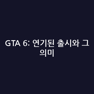 GTA 6: 연기된 출시와 그 의미