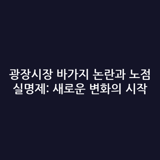 광장시장 바가지 논란과 노점 실명제: 새로운 변화의 시작