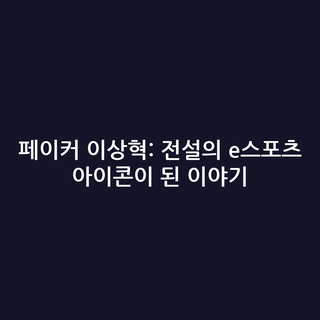 페이커 이상혁: 전설의 e스포츠 아이콘이 된 이야기