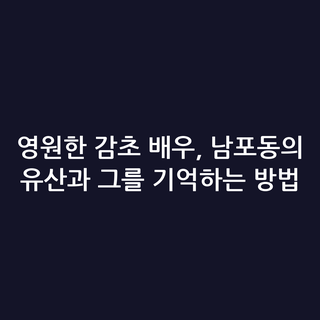 영원한 감초 배우, 남포동의 유산과 그를 기억하는 방법