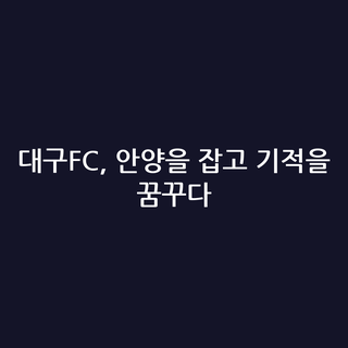 대구FC, 안양을 잡고 기적을 꿈꾸다