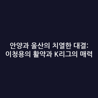 안양과 울산의 치열한 대결: 이청용의 활약과 K리그의 매력