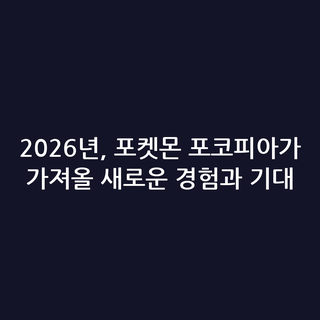 2026년, 포켓몬 포코피아가 가져올 새로운 경험과 기대