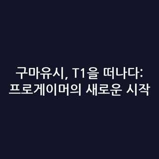 구마유시, T1을 떠나다: 프로게이머의 새로운 시작