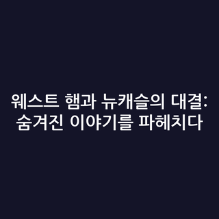 웨스트 햄과 뉴캐슬의 대결: 숨겨진 이야기를 파헤치다