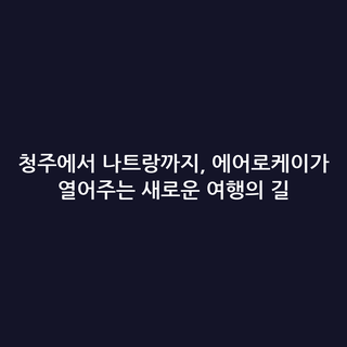 청주에서 나트랑까지, 에어로케이가 열어주는 새로운 여행의 길