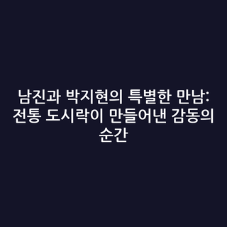 남진과 박지현의 특별한 만남: 전통 도시락이 만들어낸 감동의 순간