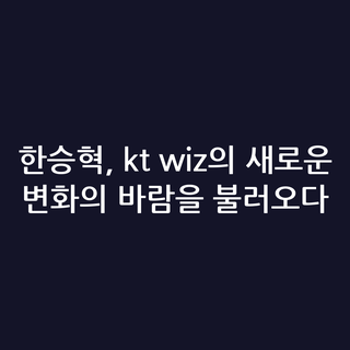 한승혁, kt wiz의 새로운 변화의 바람을 불러오다