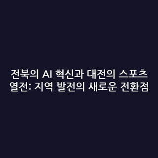 전북의 AI 혁신과 대전의 스포츠 열전: 지역 발전의 새로운 전환점