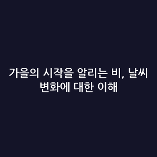가을의 시작을 알리는 비, 날씨 변화에 대한 이해