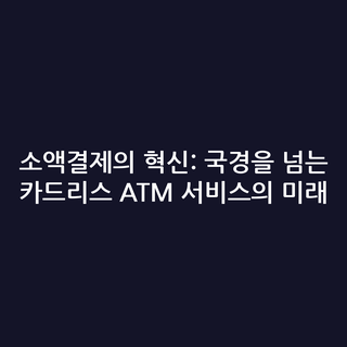 소액결제의 혁신: 국경을 넘는 카드리스 ATM 서비스의 미래