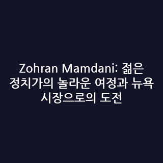 Zohran Mamdani: 젊은 정치가의 놀라운 여정과 뉴욕 시장으로의 도전