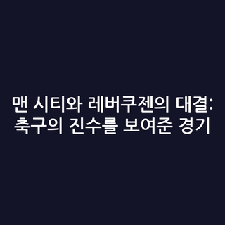 맨 시티와 레버쿠젠의 대결: 축구의 진수를 보여준 경기