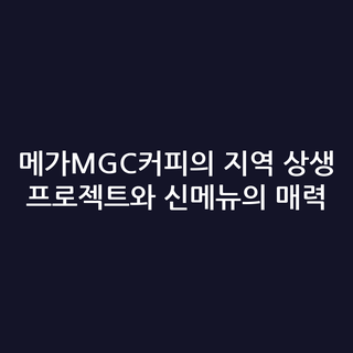 메가MGC커피의 지역 상생 프로젝트와 신메뉴의 매력