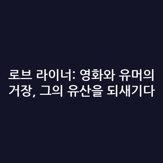 로브 라이너: 영화와 유머의 거장, 그의 유산을 되새기다