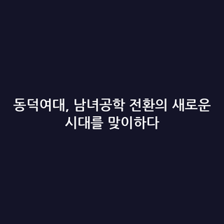 동덕여대, 남녀공학 전환의 새로운 시대를 맞이하다