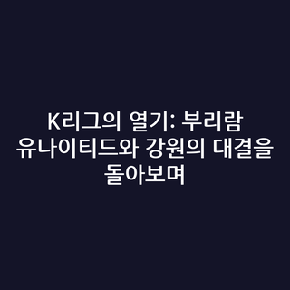 K리그의 열기: 부리람 유나이티드와 강원의 대결을 돌아보며