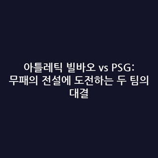 아틀레틱 빌바오 vs PSG: 무패의 전설에 도전하는 두 팀의 대결