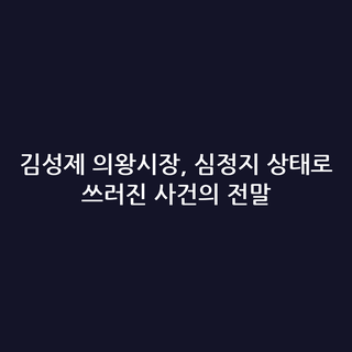 김성제 의왕시장, 심정지 상태로 쓰러진 사건의 전말