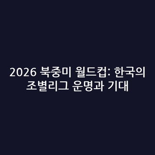 2026 북중미 월드컵: 한국의 조별리그 운명과 기대