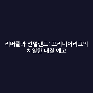 리버풀과 선덜랜드: 프리미어리그의 치열한 대결 예고