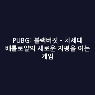 PUBG: 블랙버짓 – 차세대 배틀로얄의 새로운 지평을 여는 게임