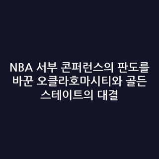 NBA 서부 콘퍼런스의 판도를 바꾼 오클라호마시티와 골든 스테이트의 대결