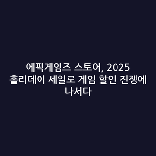 에픽게임즈 스토어, 2025 홀리데이 세일로 게임 할인 전쟁에 나서다