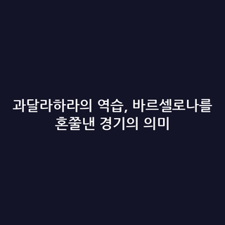 과달라하라의 역습, 바르셀로나를 혼쭐낸 경기의 의미