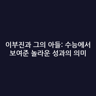 이부진과 그의 아들: 수능에서 보여준 놀라운 성과의 의미