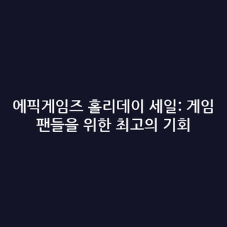 에픽게임즈 홀리데이 세일: 게임 팬들을 위한 최고의 기회