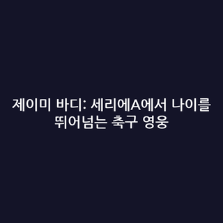 제이미 바디: 세리에A에서 나이를 뛰어넘는 축구 영웅