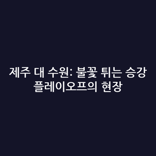 제주 대 수원: 불꽃 튀는 승강 플레이오프의 현장