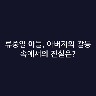 류중일 아들, 아버지의 갈등 속에서의 진실은?